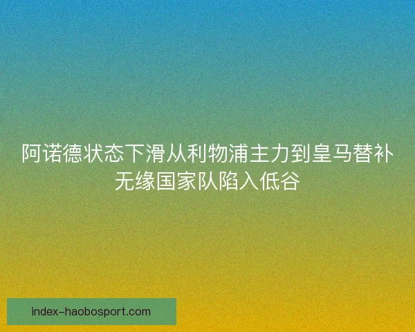 阿诺德状态下滑从利物浦主力到皇马替补无缘国家队陷入低谷